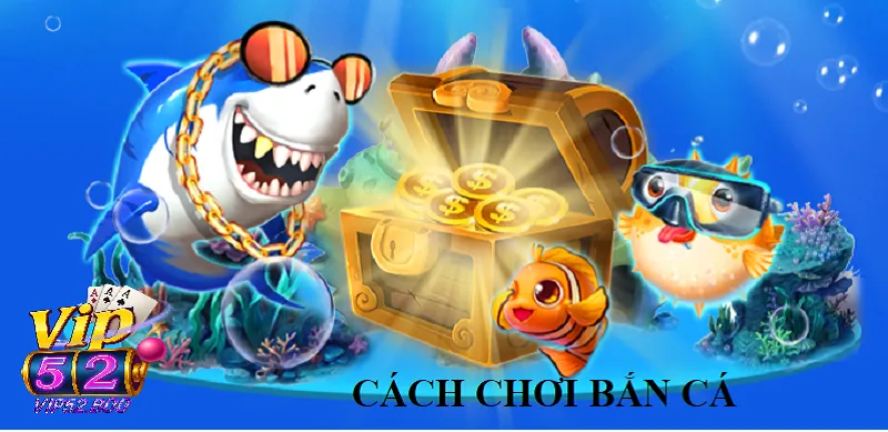 Cách Chơi Bắn Cá Vip52: Đơn Giản Nhưng Cực Hấp Dẫn