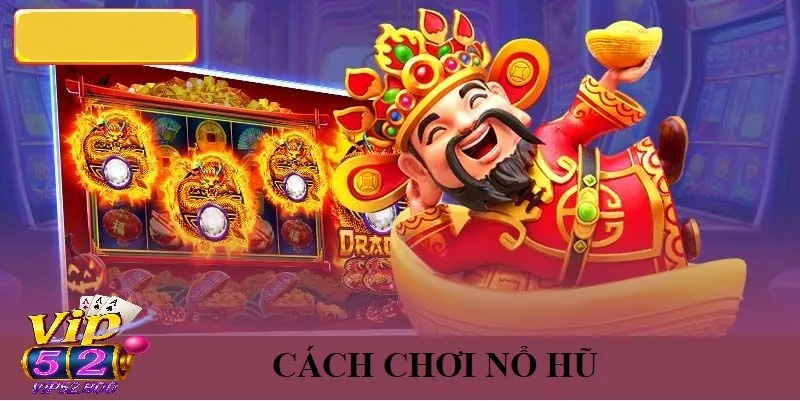  Cách Chơi Nổ Hũ Vip52 Hiệu Quả Nhất