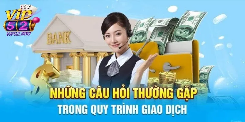Câu Hỏi Thường Gặp Câu hỏi thường gặp về giao dịch nạp và rút tiền tại Vip52